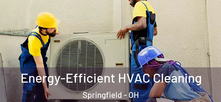  Energy-Efficient HVAC Cleaning Springfield - OH