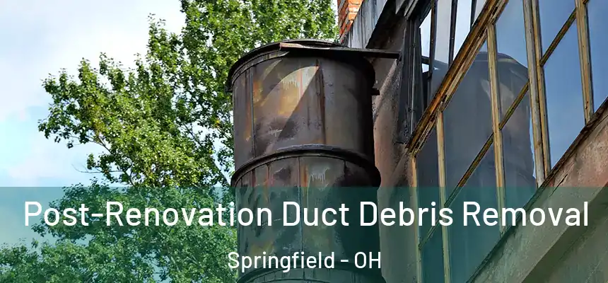  Post-Renovation Duct Debris Removal Springfield - OH